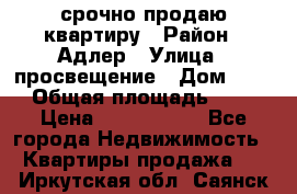 срочно продаю квартиру › Район ­ Адлер › Улица ­ просвещение › Дом ­ 27 › Общая площадь ­ 18 › Цена ­ 1 416 000 - Все города Недвижимость » Квартиры продажа   . Иркутская обл.,Саянск г.